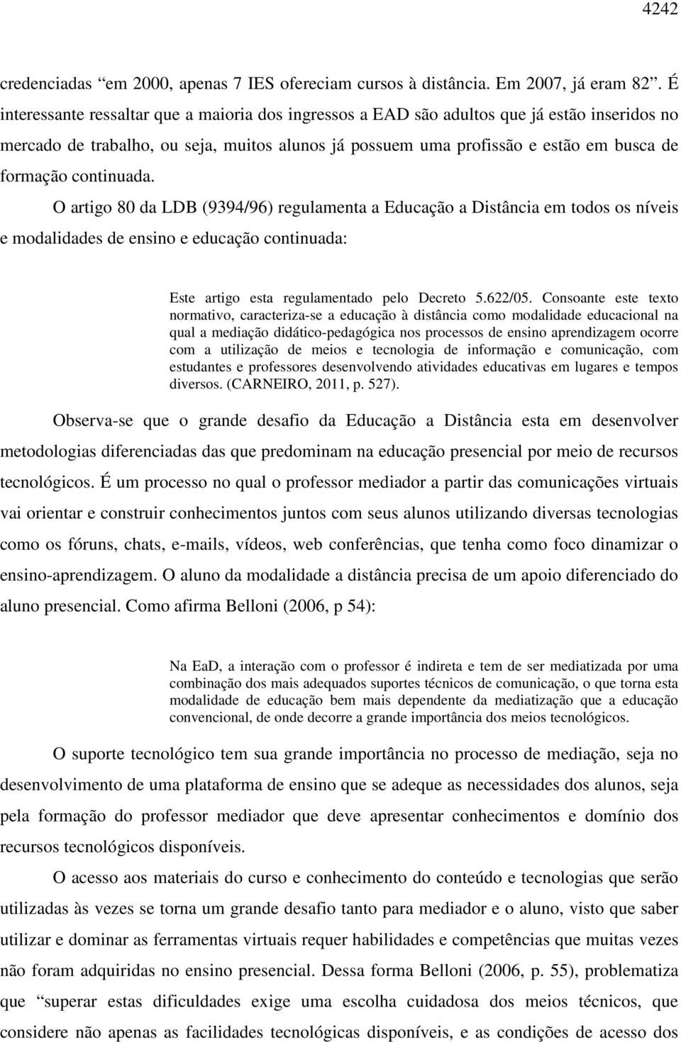 continuada. O artigo 80 da LDB (9394/96) regulamenta a Educação a Distância em todos os níveis e modalidades de ensino e educação continuada: Este artigo esta regulamentado pelo Decreto 5.622/05.