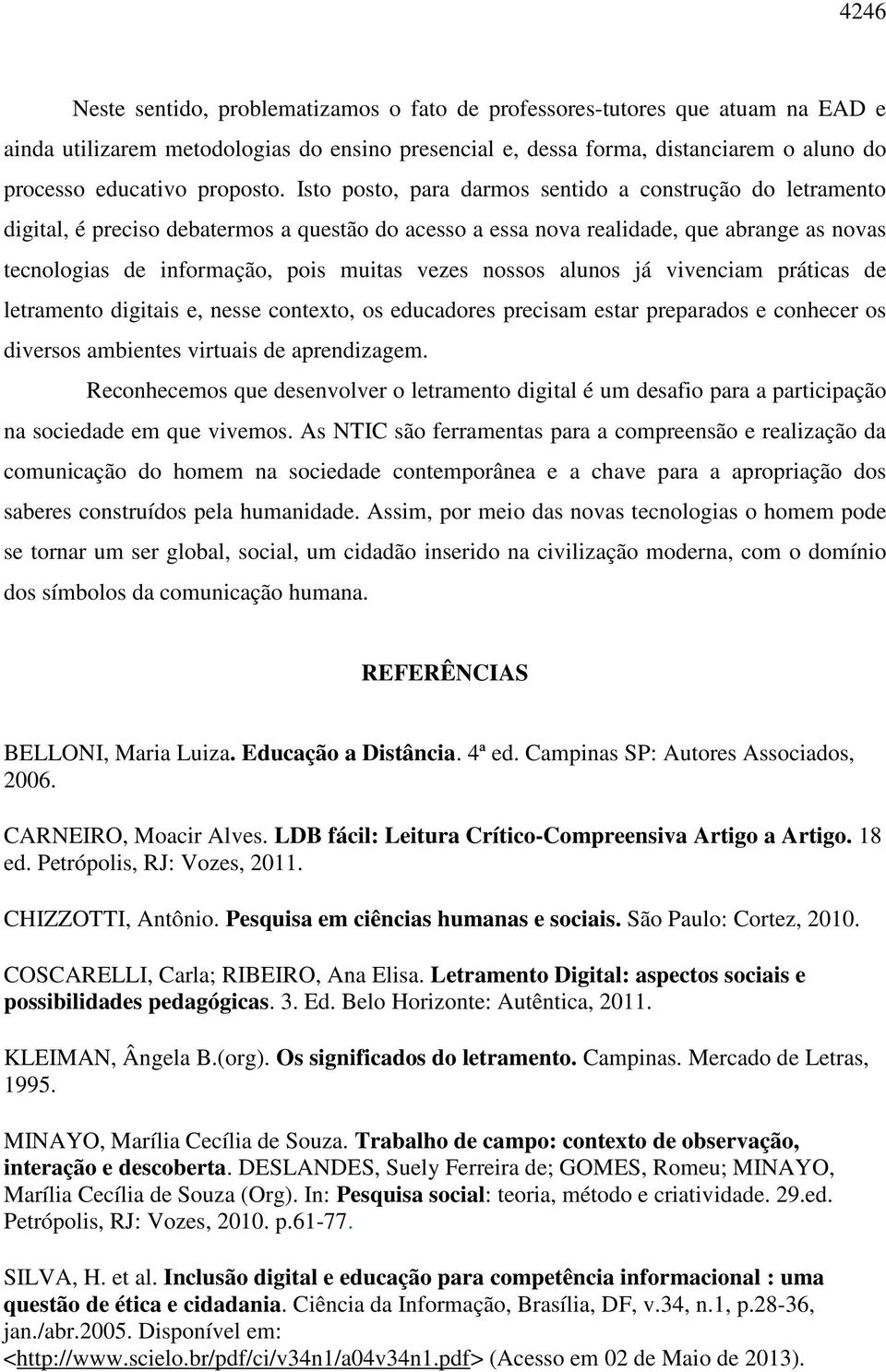 Isto posto, para darmos sentido a construção do letramento digital, é preciso debatermos a questão do acesso a essa nova realidade, que abrange as novas tecnologias de informação, pois muitas vezes