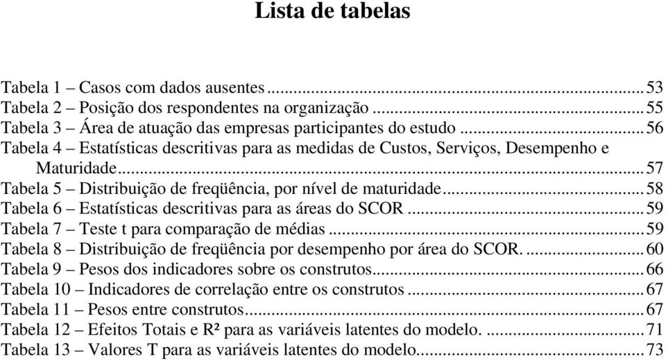 ..58 Tabela 6 Estatísticas descritivas para as áreas do SCOR...59 Tabela 7 Teste t para comparação de médias...59 Tabela 8 Distribuição de freqüência por desempenho por área do SCOR.