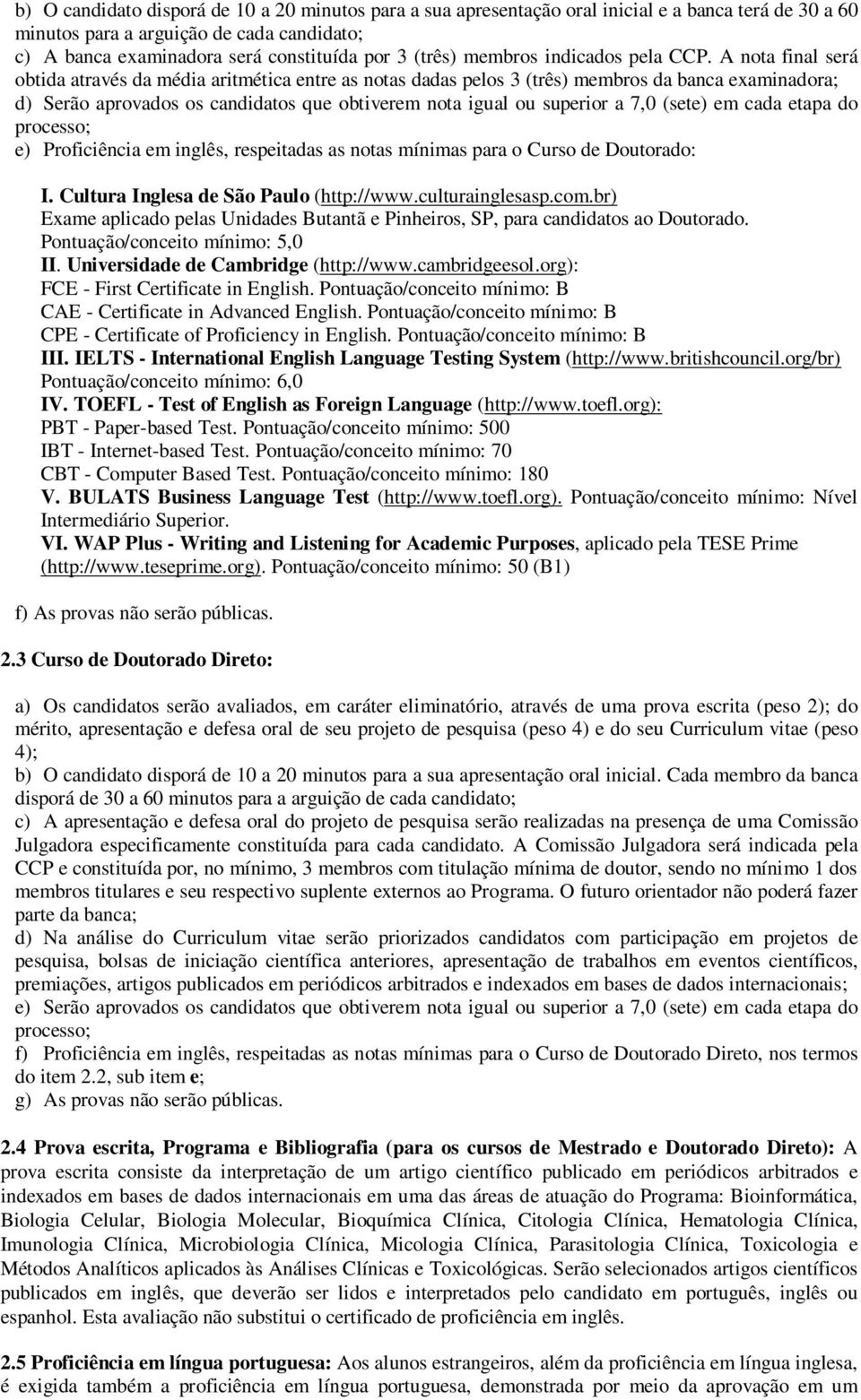 A nota final será obtida através da média aritmética entre as notas dadas pelos 3 (três) membros da banca examinadora; d) Serão aprovados os candidatos que obtiverem nota igual ou superior a 7,0