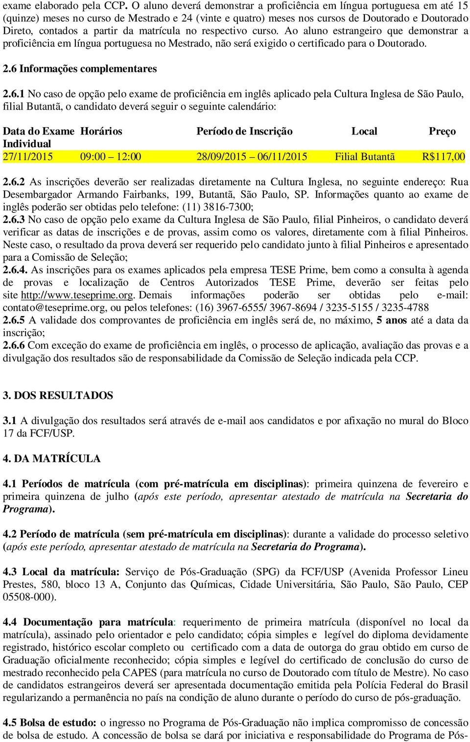 da matrícula no respectivo curso. Ao aluno estrangeiro que demonstrar a proficiência em língua portuguesa no Mestrado, não será exigido o certificado para o Doutorado. 2.