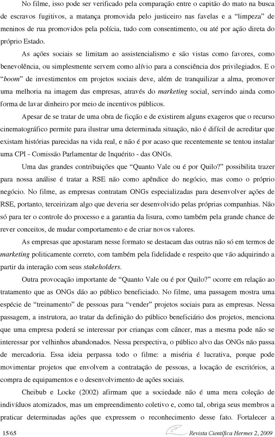 As ações sociais se limitam ao assistencialismo e são vistas como favores, como benevolência, ou simplesmente servem como alívio para a consciência dos privilegiados.