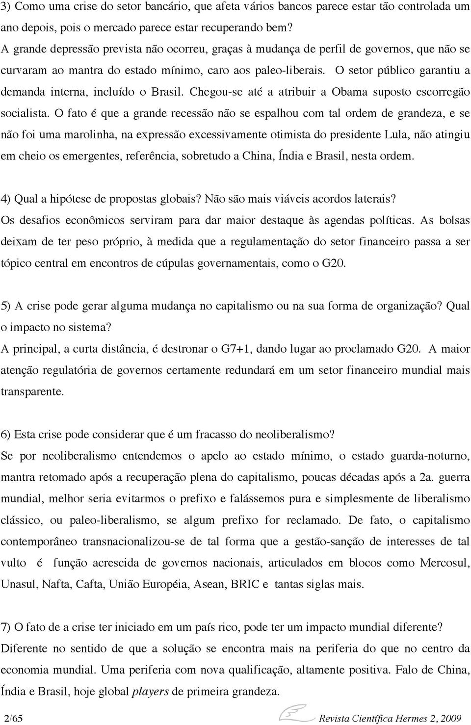 O setor público garantiu a demanda interna, incluído o Brasil. Chegou-se até a atribuir a Obama suposto escorregão socialista.