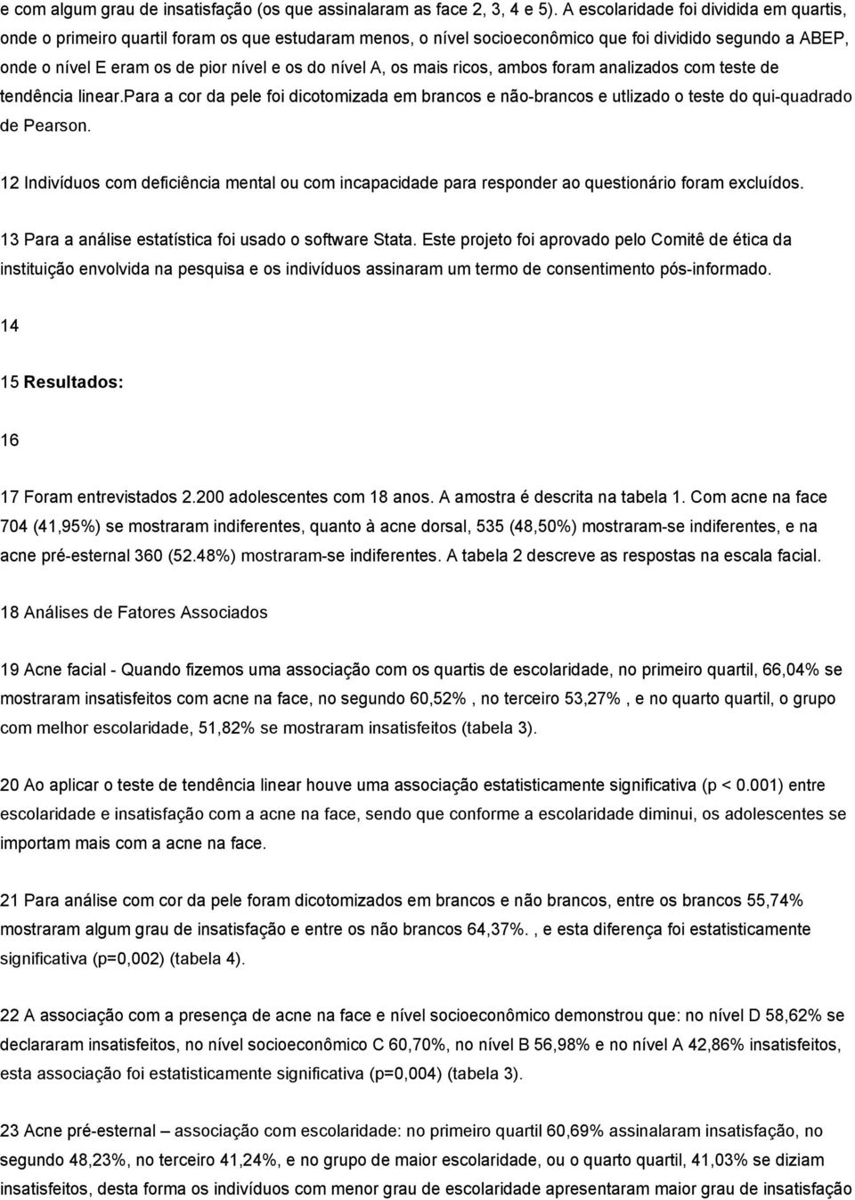 nível A, os mais ricos, ambos foram analizados com teste de tendência linear.para a cor da pele foi dicotomizada em brancos e não brancos e utlizado o teste do qui quadrado de Pearson.