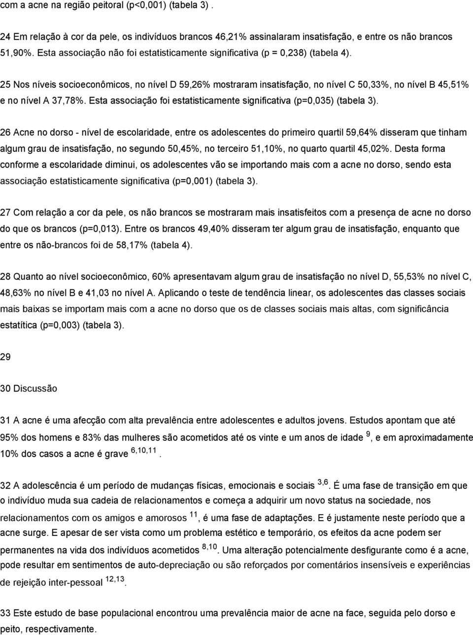 25 Nos níveis socioeconômicos, no nível D 59,26% mostraram insatisfação, no nível C 50,33%, no nível B 45,51% e no nível A 37,78%.