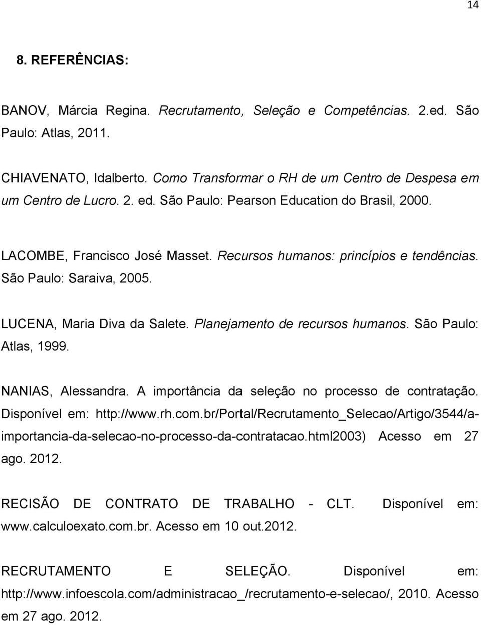 Planejamento de recursos humanos. São Paulo: Atlas, 1999. NANIAS, Alessandra. A importância da seleção no processo de contratação. Disponível em: http://www.rh.com.