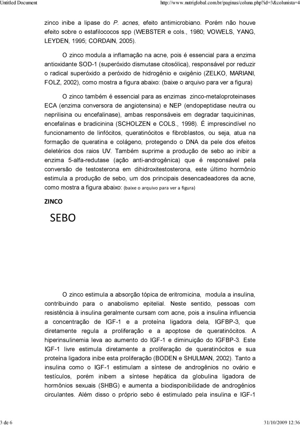 oxigênio (ZELKO, MARIANI, FOLZ, 2002), como mostra a figura abaixo: (baixe o arquivo para ver a figura) O zinco também é essencial para as enzimas zinco-metaloproteinases ECA (enzima conversora de