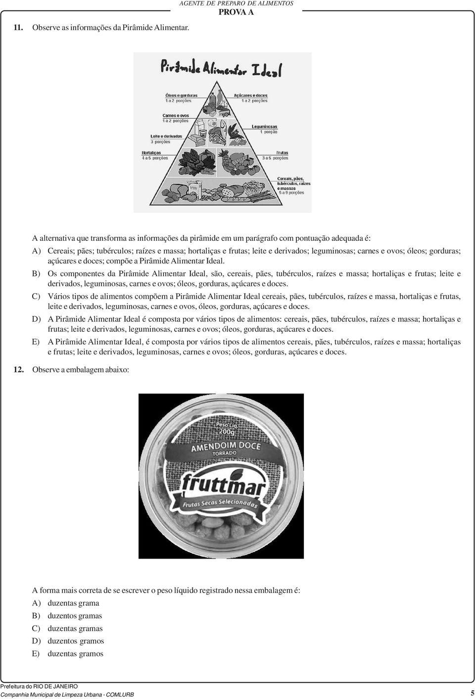 leite e derivados; leguminosas; carnes e ovos; óleos; gorduras; açúcares e doces; compõe a Pirâmide Alimentar Ideal.