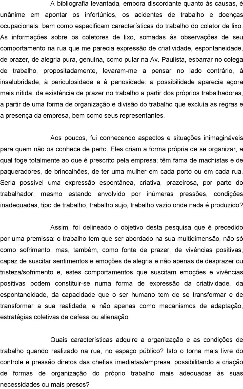 As informações sobre os coletores de lixo, somadas às observações de seu comportamento na rua que me parecia expressão de criatividade, espontaneidade, de prazer, de alegria pura, genuína, como pular