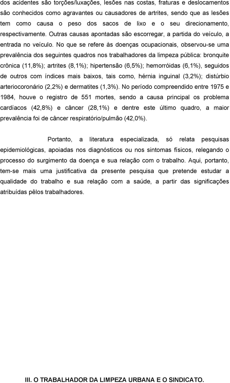 No que se refere às doenças ocupacionais, observou-se uma prevalência dos seguintes quadros nos trabalhadores da limpeza pública: bronquite crônica (11,8%); artrites (8,1%); hipertensão (6,5%);