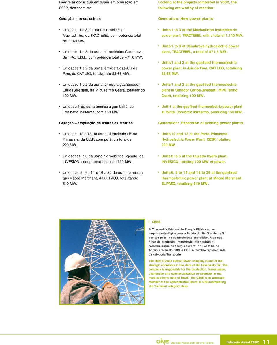 Unidades 1 e 2 da usina térmica a gás Juiz de Fora, da CAT LEO, totalizando 83,66 MW. Units 1 to 3 at the Machadinho hydroelectric power plant, TRACTEBEL, with a total of 1.140 MW.