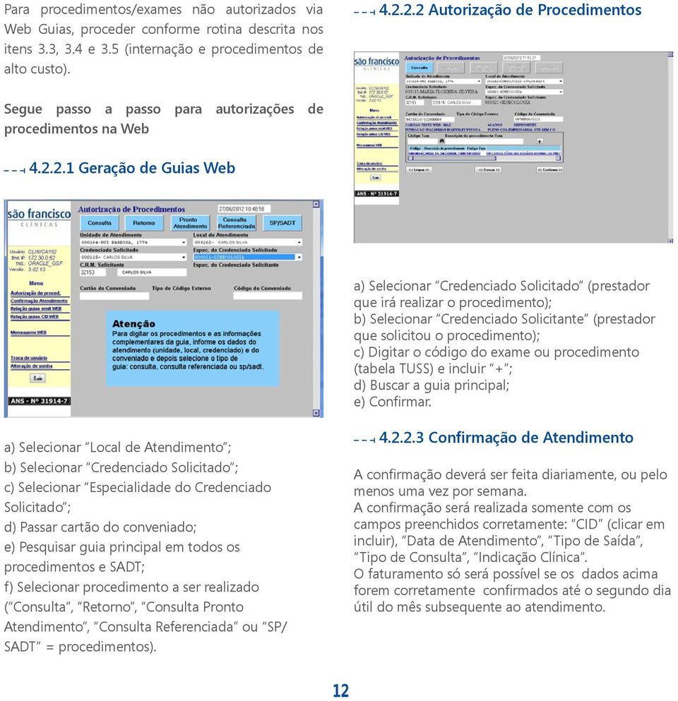 procedimento); b) Selecionar Credenciado Solicitante (prestador que solicitou o procedimento); c) Digitar o código do exame ou procedimento (tabela TUSS) e incluir + ; d) Buscar a guia principal; e)