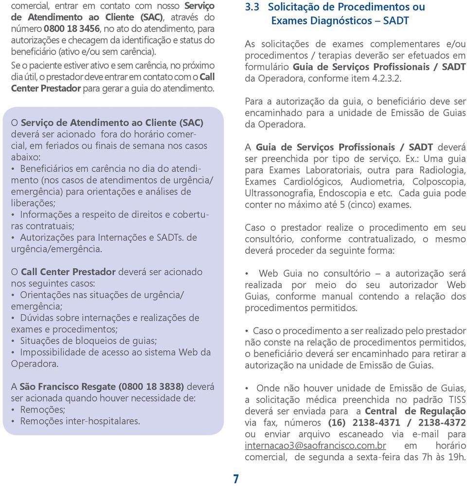 Se o paciente estiver ativo e sem carência, no próximo dia útil, o prestador deve entrar em contato com o Call Center Prestador para gerar a guia do atendimento.