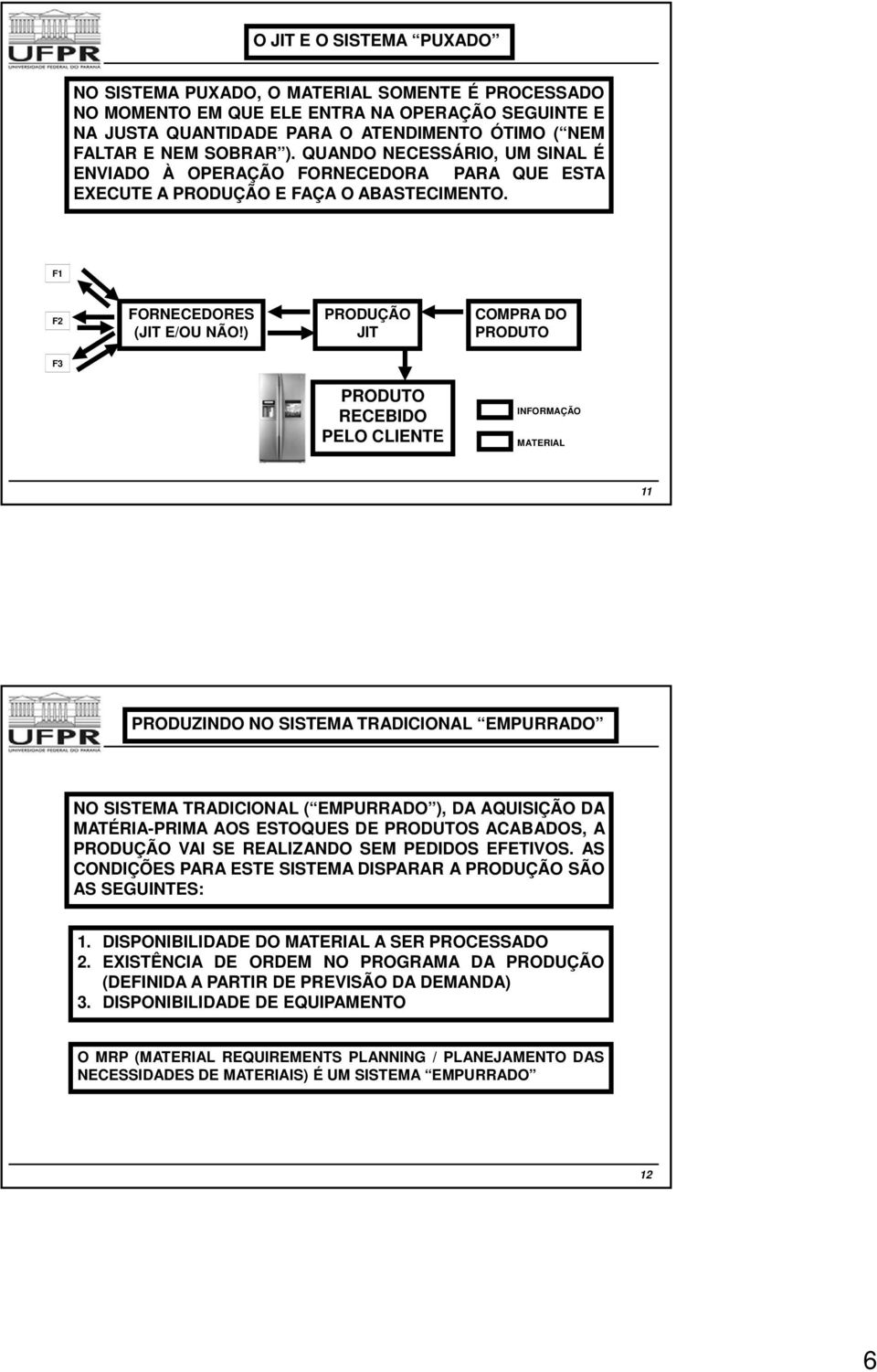 ) PRODUÇÃO JIT COMPRA DO PRODUTO F3 PRODUTO RECEBIDO PELO CLIENTE INFORMAÇÃO MATERIAL 11 PRODUZINDO NO SISTEMA TRADICIONAL EMPURRADO NO SISTEMA TRADICIONAL ( EMPURRADO ), DA AQUISIÇÃO DA