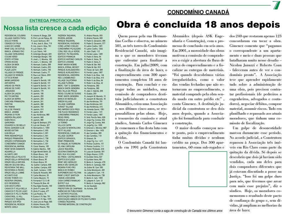 Luiz Otávio, 148 VILLAGE CEREJEIRAS R. Ambrógio Bisogni, 220 COLINA VERDI R. Ambrógio Bisogni, 180 PORTO VITÓRIA R. José L. C. Moreira, 183 ÓPERA HOUSE R. José L. C. Moreira, 120 ALDEIA DA MATA R.