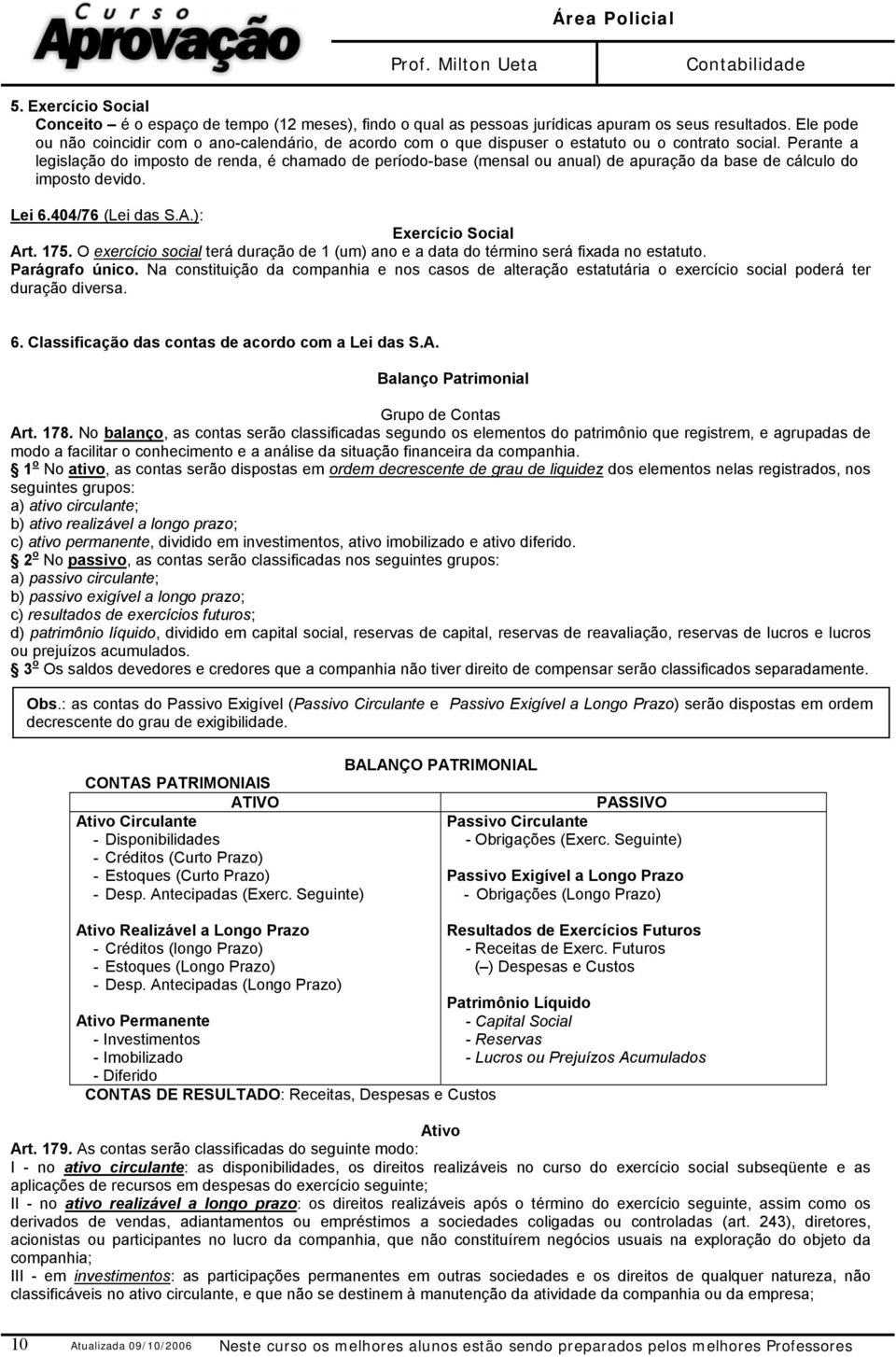 Perante a legislação do imposto de renda, é chamado de período-base (mensal ou anual) de apuração da base de cálculo do imposto devido. Lei 6.404/76 (Lei das S.A.): Exercício Social Art. 175.