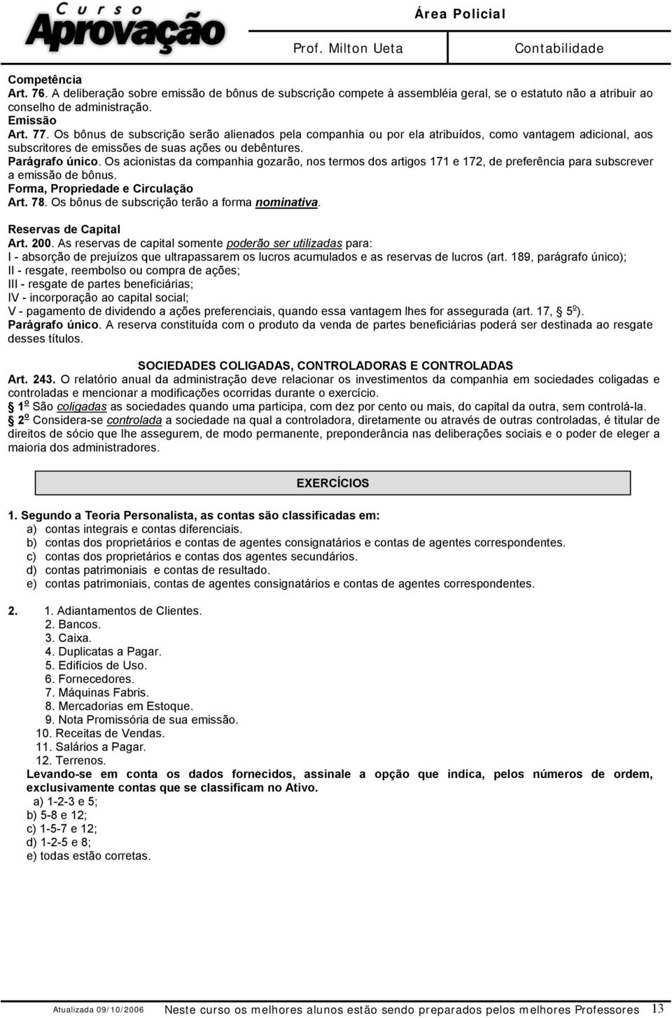 Os acionistas da companhia gozarão, nos termos dos artigos 171 e 172, de preferência para subscrever a emissão de bônus. Forma, Propriedade e Circulação Art. 78.