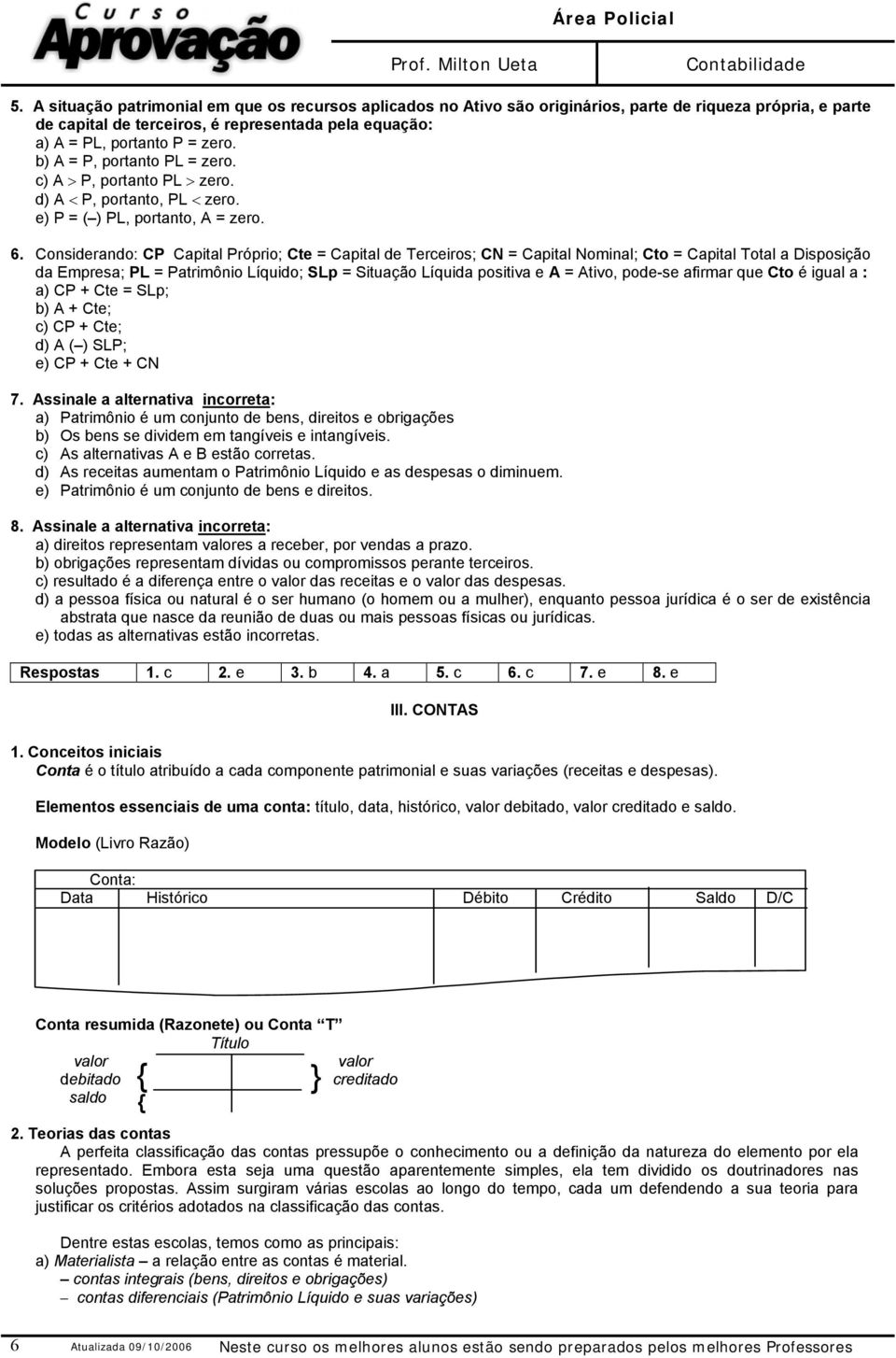 Considerando: CP Capital Próprio; Cte = Capital de Terceiros; CN = Capital Nominal; Cto = Capital Total a Disposição da Empresa; PL = Patrimônio Líquido; SLp = Situação Líquida positiva e A = Ativo,