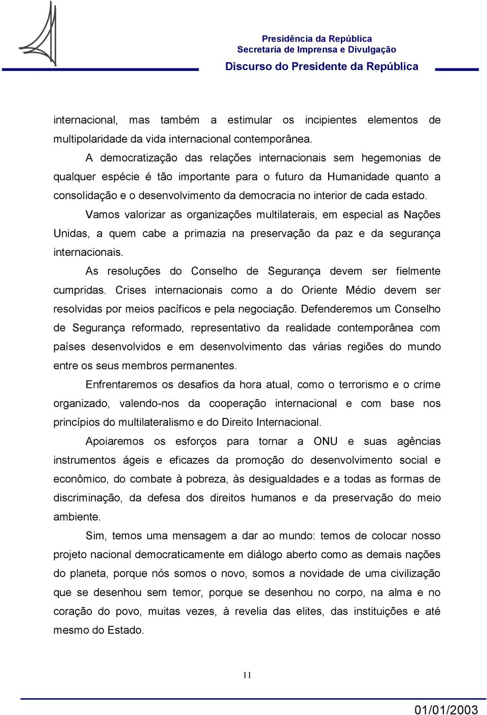 cada estado. Vamos valorizar as organizações multilaterais, em especial as Nações Unidas, a quem cabe a primazia na preservação da paz e da segurança internacionais.