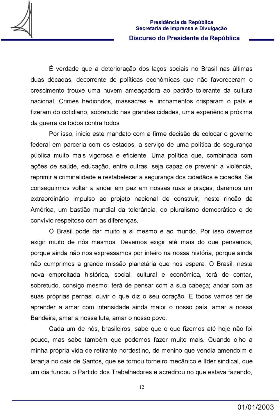 Por isso, inicio este mandato com a firme decisão de colocar o governo federal em parceria com os estados, a serviço de uma política de segurança pública muito mais vigorosa e eficiente.