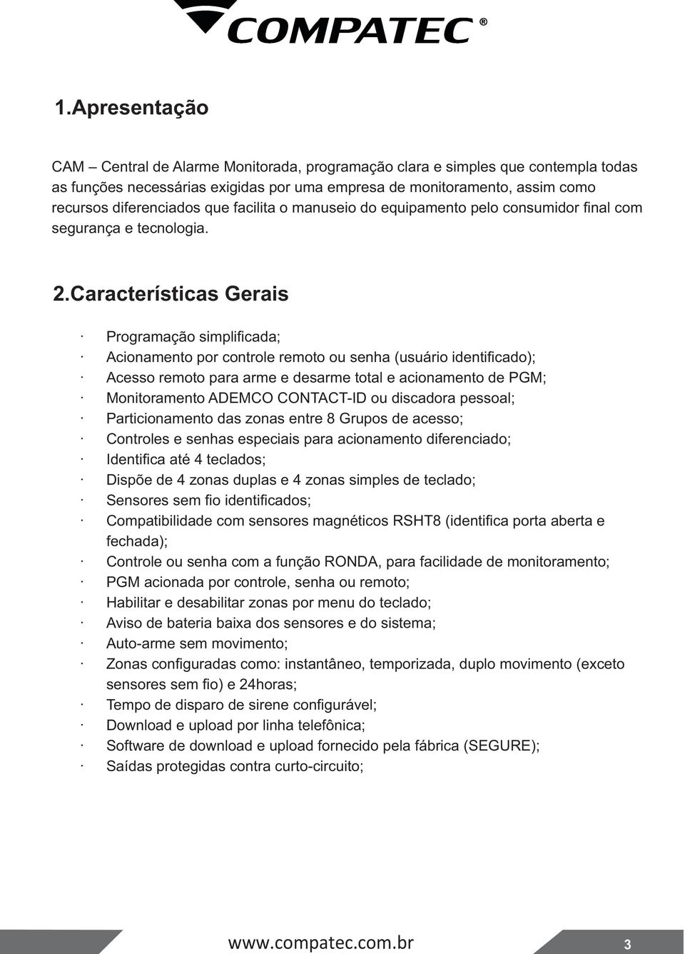 Características Gerais Programação simplificada; Acionamento por controle remoto ou senha (usuário identificado); Acesso remoto para arme e desarme total e acionamento de PGM; Monitoramento ADEMCO