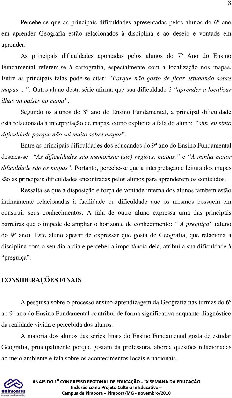 Entre as principais falas pode-se citar: Porque não gosto de ficar estudando sobre mapas.... Outro aluno desta série afirma que sua dificuldade é aprender a localizar ilhas ou países no mapa.