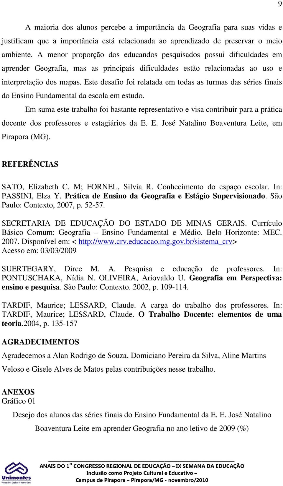 Este desafio foi relatada em todas as turmas das séries finais do Ensino Fundamental da escola em estudo.