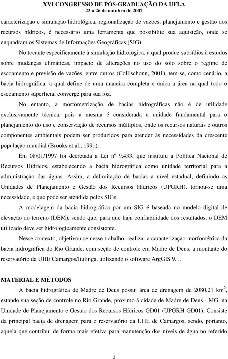 No tocante especificamente à simulação hidrológica, a qual produz subsídios à estudos sobre mudanças climáticas, impacto de alterações no uso do solo sobre o regime de escoamento e previsão de