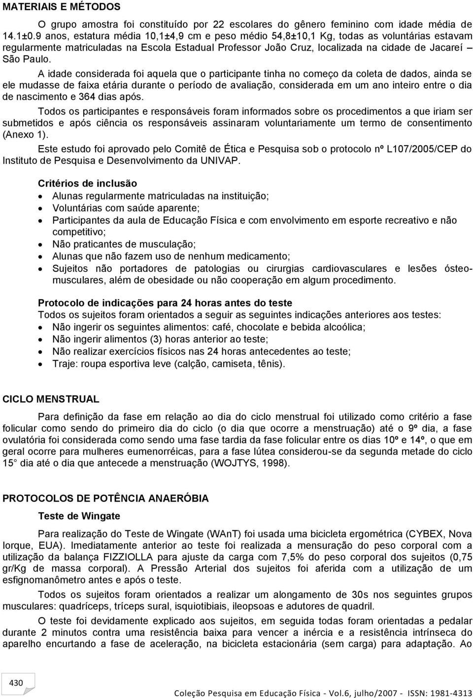 A idade considerada foi aquela que o participante tinha no começo da coleta de dados, ainda se ele mudasse de faixa etária durante o período de avaliação, considerada em um ano inteiro entre o dia de