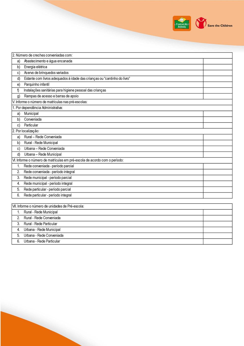 Por dependência Administrativa: a) Municipal b) Conveniada c) Particular 2. Por localização: a) Rural Rede Conveniada b) Rural - Rede Municipal c) Urbana Rede Conveniada d) Urbana Rede Municipal VI.