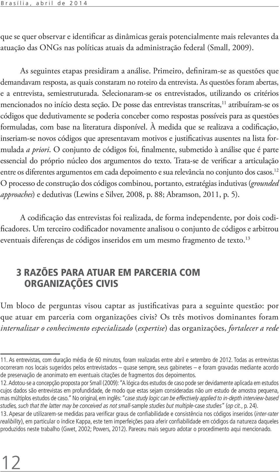 As questões foram abertas, e a entrevista, semiestruturada. Selecionaram-se os entrevistados, utilizando os critérios mencionados no início desta seção.