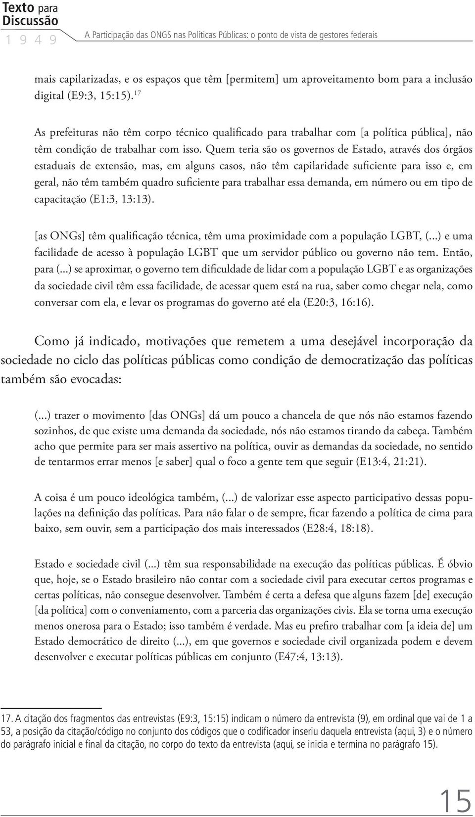 Quem teria são os governos de Estado, através dos órgãos estaduais de extensão, mas, em alguns casos, não têm capilaridade suficiente para isso e, em geral, não têm também quadro suficiente para