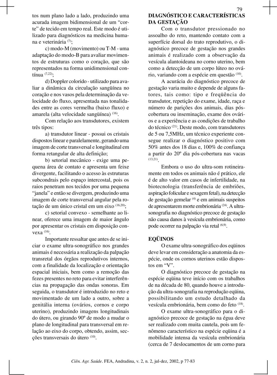 representados na forma unidimensional contínua (7,22) ; d) Doppler colorido - utilizado para avaliar a dinâmica da circulação sangüínea no coração e nos vasos pela determinação da velocidade do