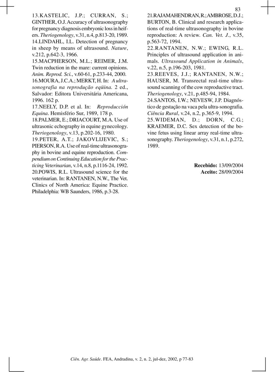 In: A ultrasonografia na reprodução eqüina. 2 ed., Salvador: Editora Universitária Americana, 1996. 162 p. 17.NEELY, D.P. et al. In: Reproducción Equina. Hemisfério Sur, 1989, 178 p. 18.PALMER, E.