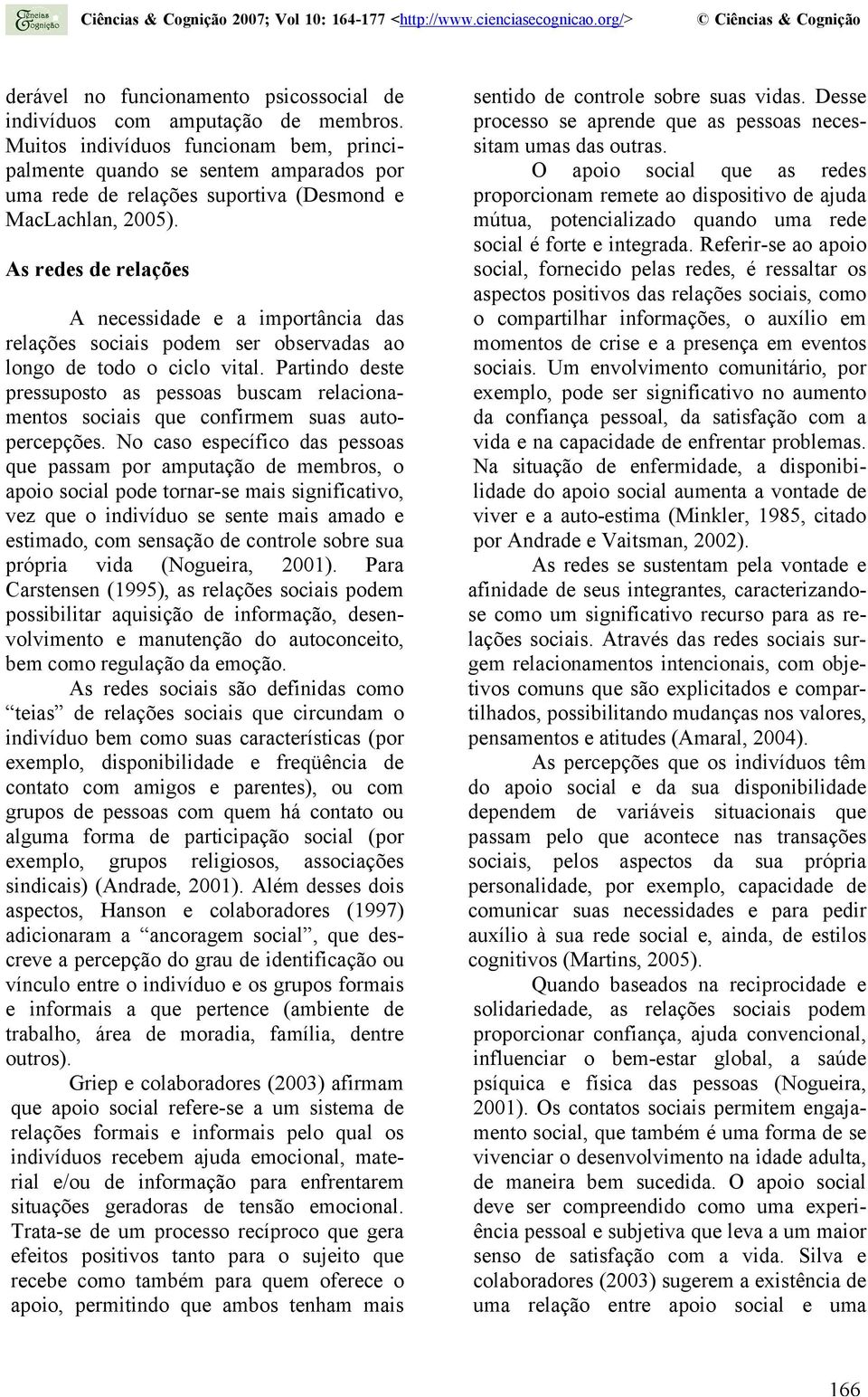 As redes de relações A necessidade e a importância das relações sociais podem ser observadas ao longo de todo o ciclo vital.