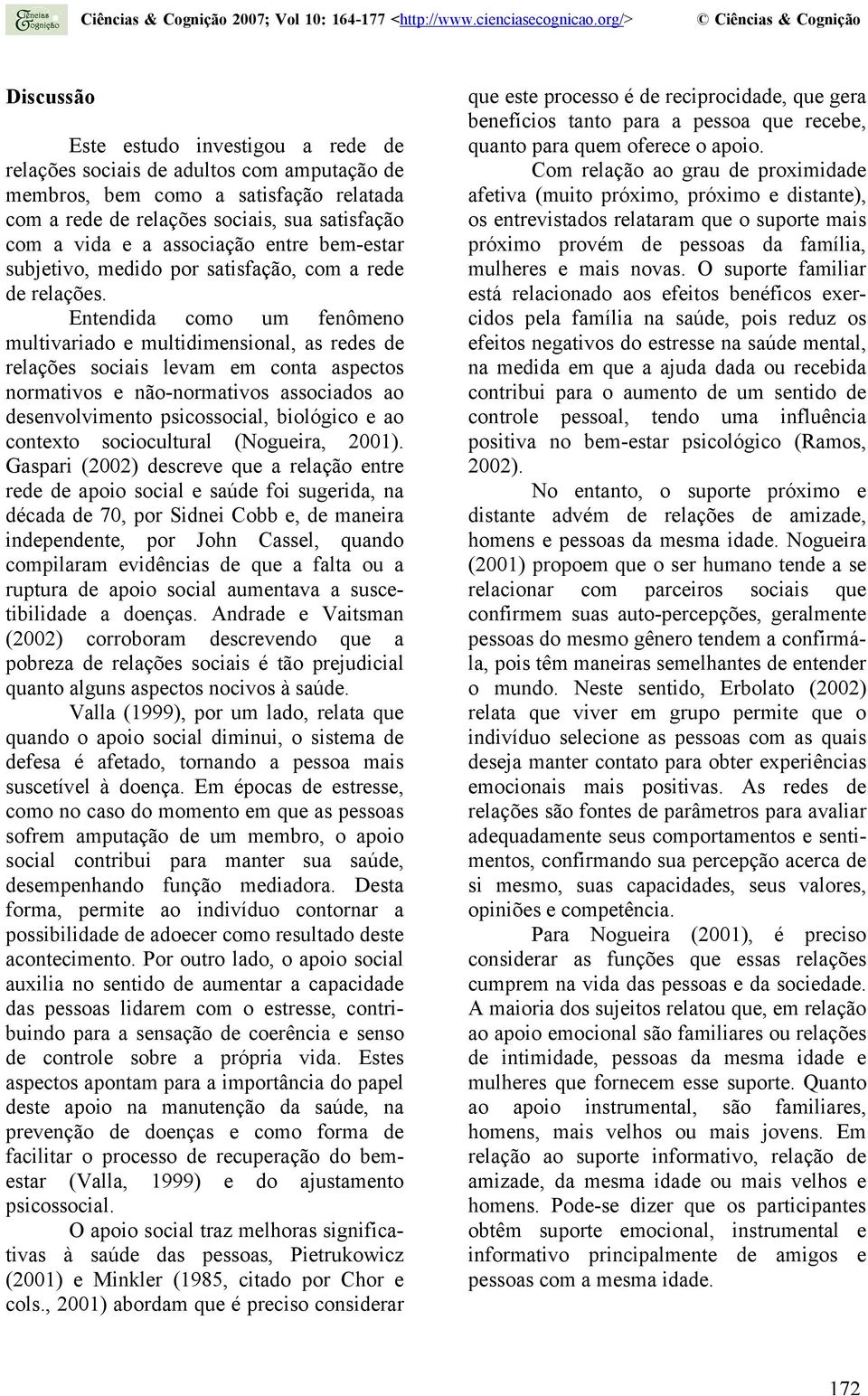 Entendida como um fenômeno multivariado e multidimensional, as redes de relações sociais levam em conta aspectos normativos e não-normativos associados ao desenvolvimento psicossocial, biológico e ao