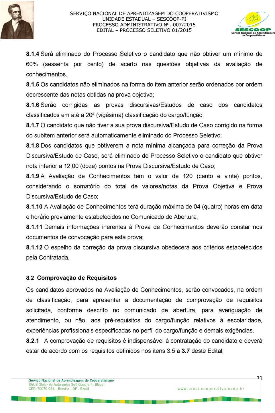 1.8 Dos candidatos que obtiverem a nota mínima alcançada para correção da Prova Discursiva/Estudo de Caso, será eliminado do Processo Seletivo o candidato que obtiver nota inferior a 12,00 (doze)