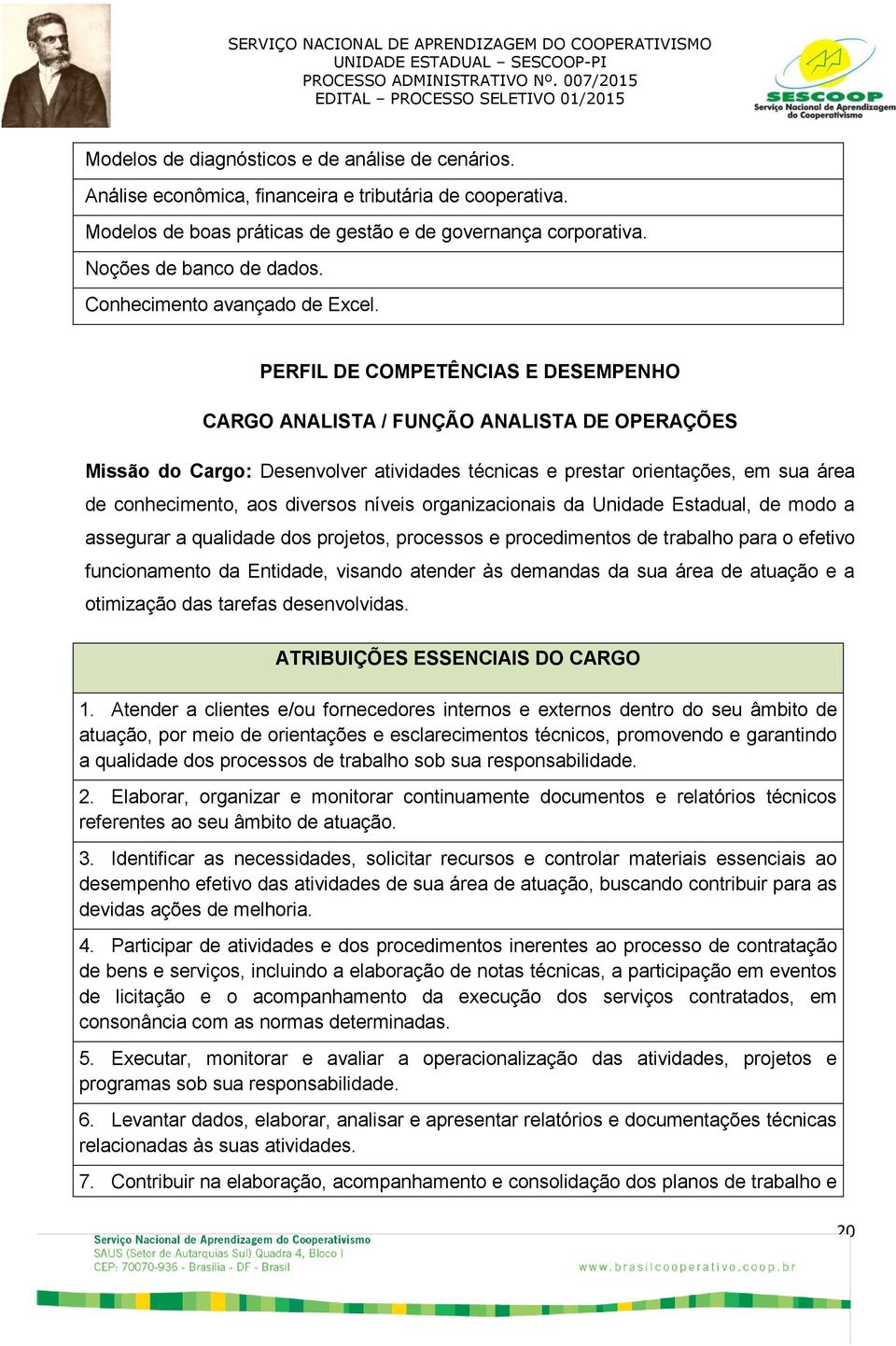 PERFIL DE COMPETÊNCIAS E DESEMPENHO CARGO ANALISTA / FUNÇÃO ANALISTA DE OPERAÇÕES Missão do Cargo: Desenvolver atividades técnicas e prestar orientações, em sua área de conhecimento, aos diversos