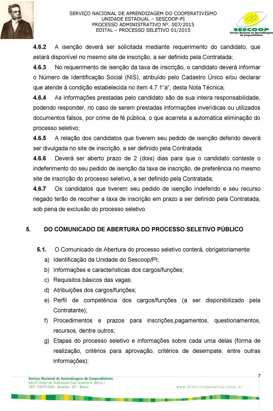 4 As informações prestadas pelo candidato são de sua inteira responsabilidade, podendo responder, no caso de serem prestadas informações inverídicas ou utilizados documentos falsos, por crime de fé