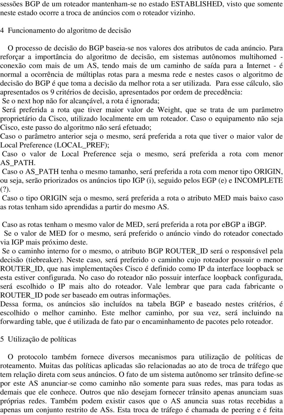 Para reforçar a importância do algoritmo de decisão, em sistemas autônomos multihomed - conexão com mais de um AS, tendo mais de um caminho de saída para a Internet - é normal a ocorrência de