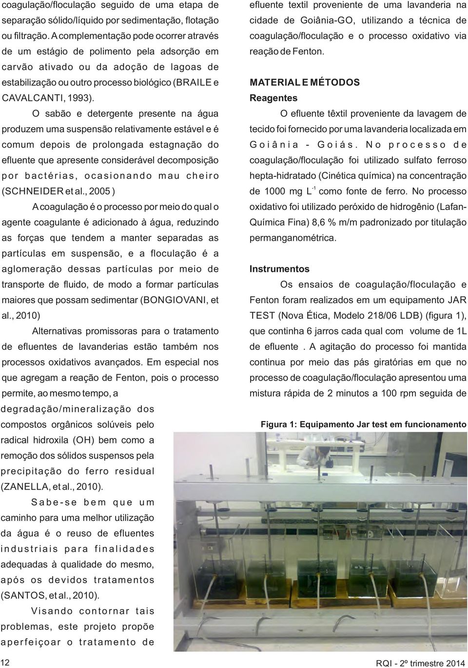 O sabão e detergente presente na água produzem uma suspensão relativamente estável e é comum depois de prolongada estagnação do efluente que apresente considerável decomposição p o r b a c t é r i a