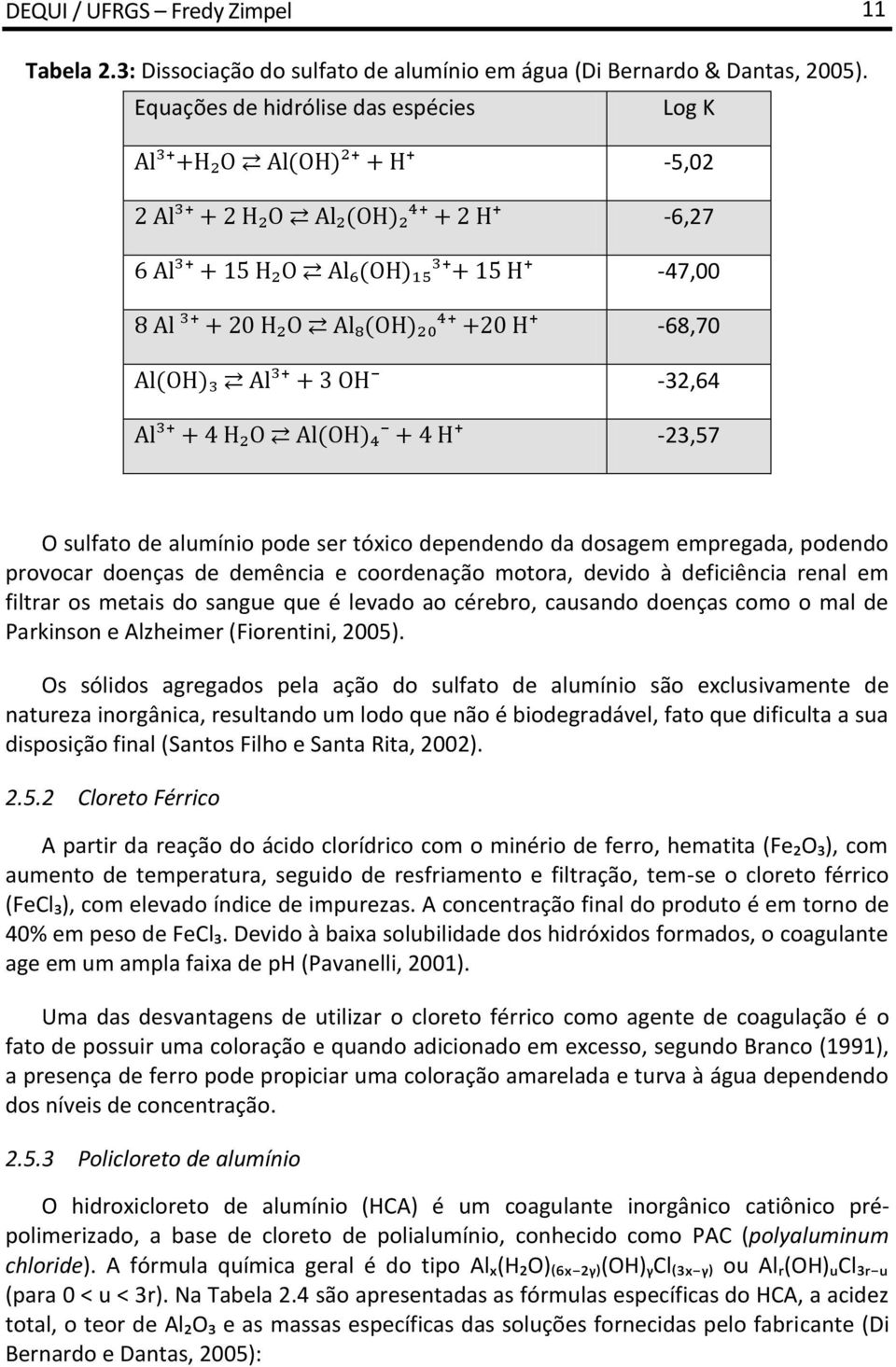 motora, devido à deficiência renal em filtrar os metais do sangue que é levado ao cérebro, causando doenças como o mal de Parkinson e Alzheimer (Fiorentini, 2005).