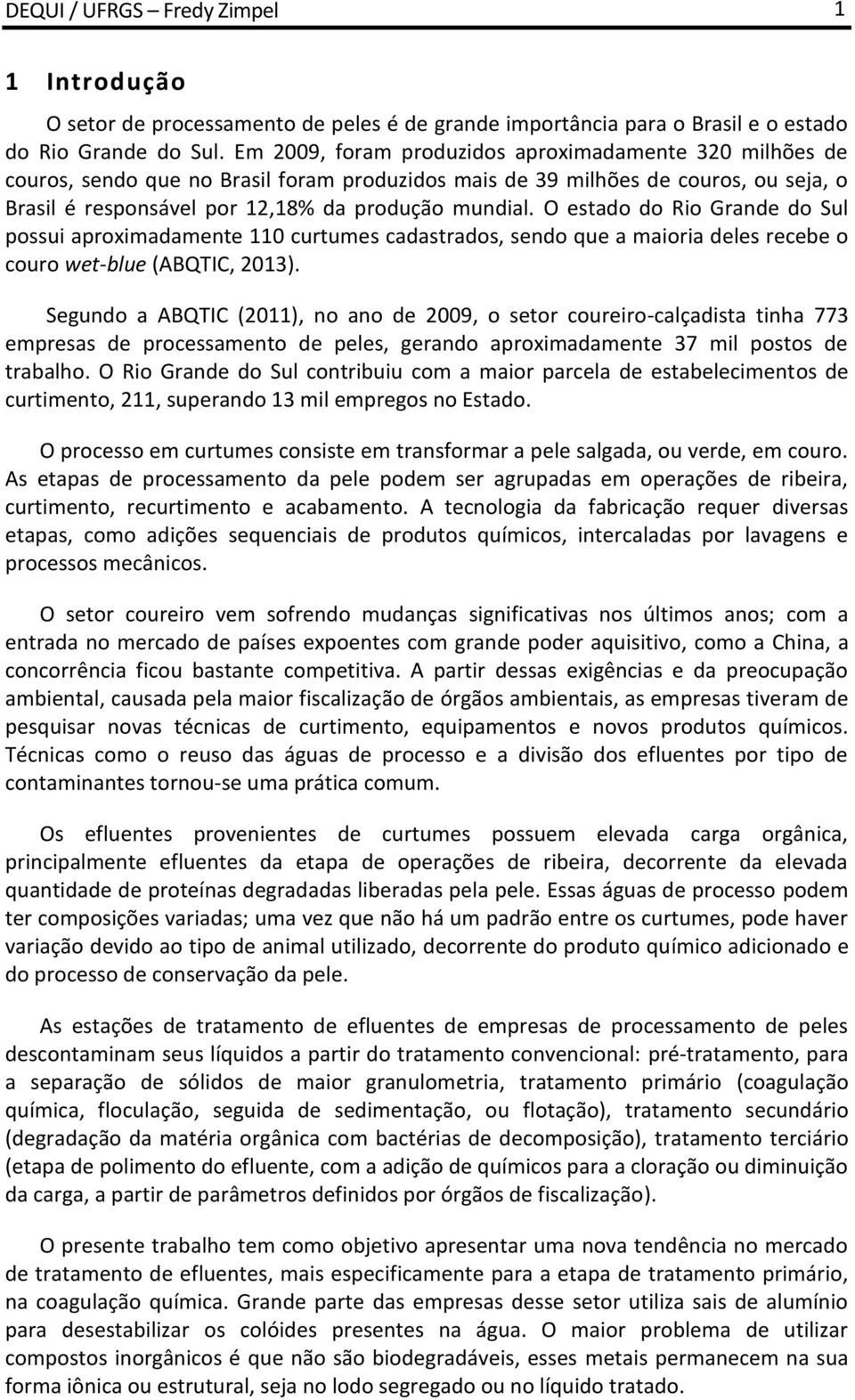 O estado do Rio Grande do Sul possui aproximadamente 110 curtumes cadastrados, sendo que a maioria deles recebe o couro wet-blue (ABQTIC, 2013).