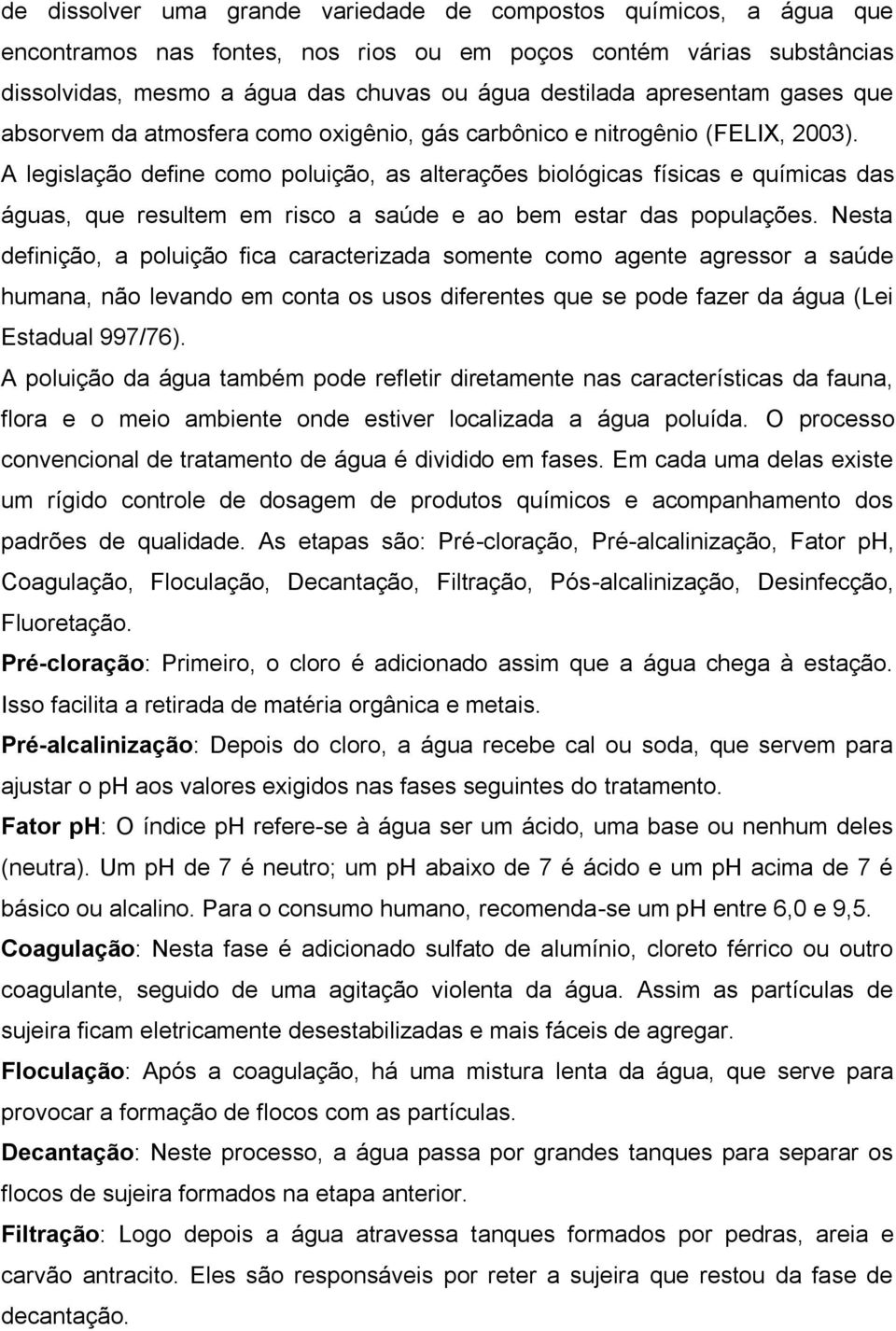 A legislação define como poluição, as alterações biológicas físicas e químicas das águas, que resultem em risco a saúde e ao bem estar das populações.