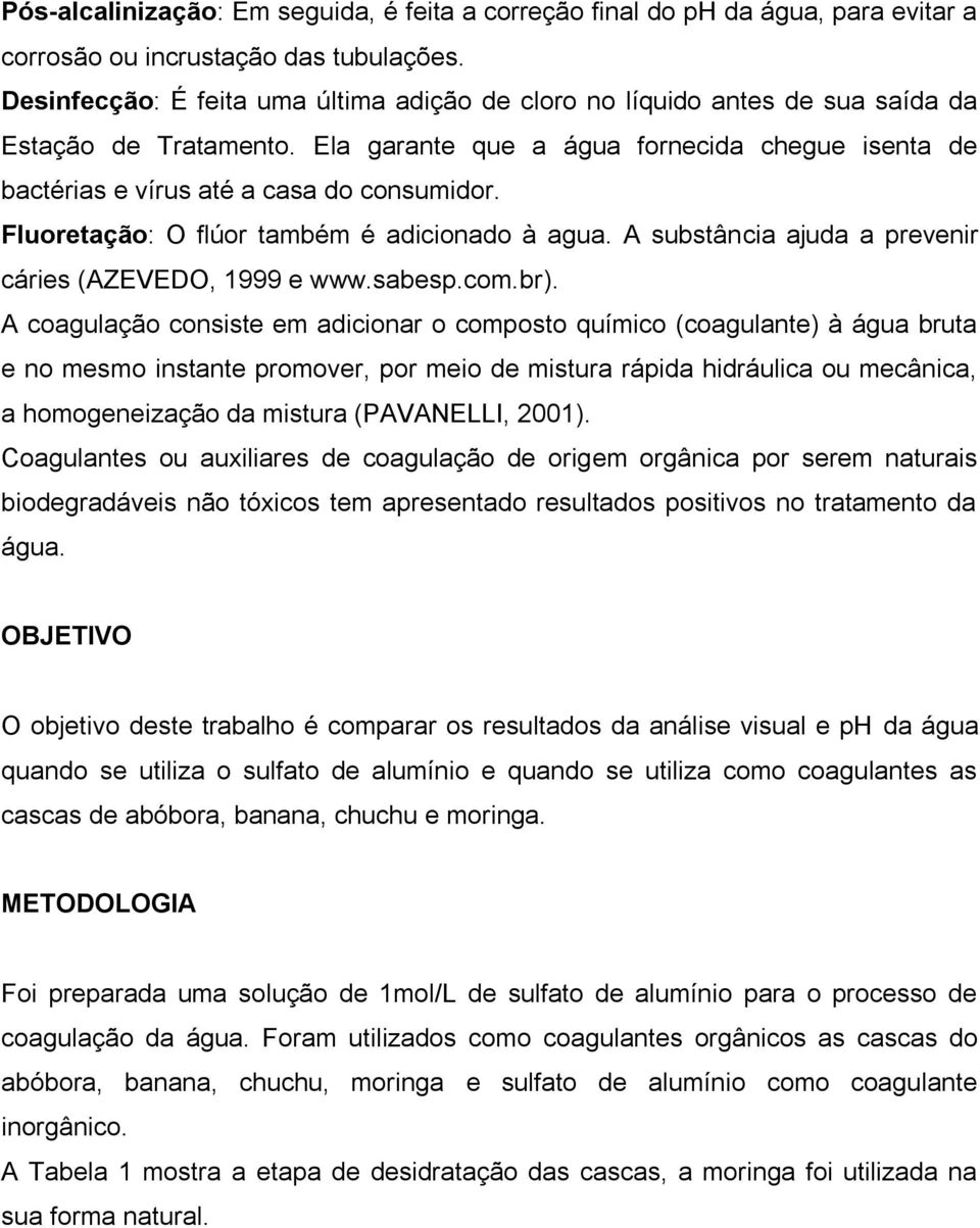 Fluoretação: O flúor também é adicionado à agua. A substância ajuda a prevenir cáries (AZEVEDO, 1999 e www.sabesp.com.br).