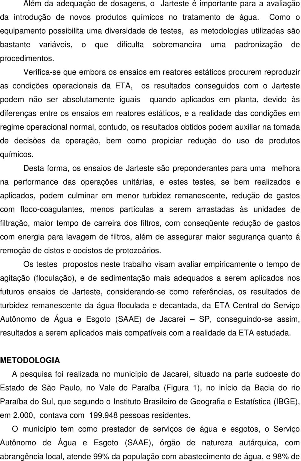 Verifica-se que embora os ensaios em reatores estáticos procurem reproduzir as condições operacionais da ETA, os resultados conseguidos com o Jarteste podem não ser absolutamente iguais quando