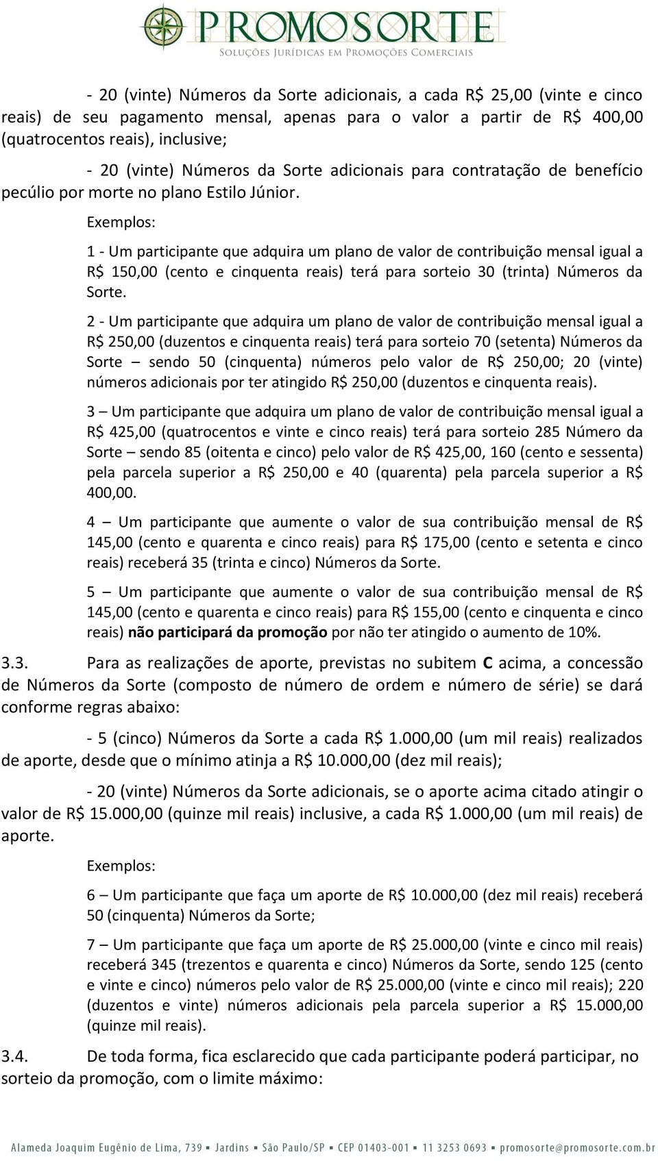 Exemplos: 1 - Um participante que adquira um plano de valor de contribuição mensal igual a R$ 150,00 (cento e cinquenta reais) terá para sorteio 30 (trinta) Números da Sorte.