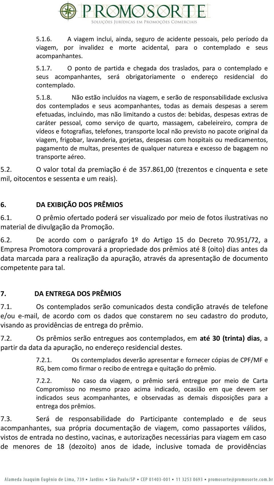 Não estão incluídos na viagem, e serão de responsabilidade exclusiva dos contemplados e seus acompanhantes, todas as demais despesas a serem efetuadas, incluindo, mas não limitando a custos de: