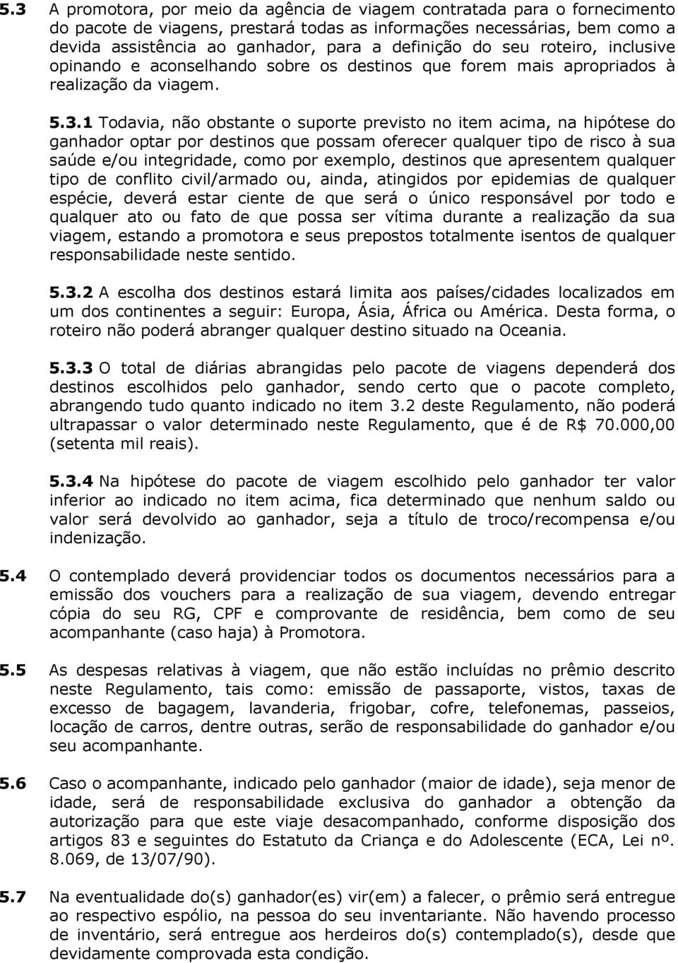 1 Todavia, não obstante o suporte previsto no item acima, na hipótese do ganhador optar por destinos que possam oferecer qualquer tipo de risco à sua saúde e/ou integridade, como por exemplo,