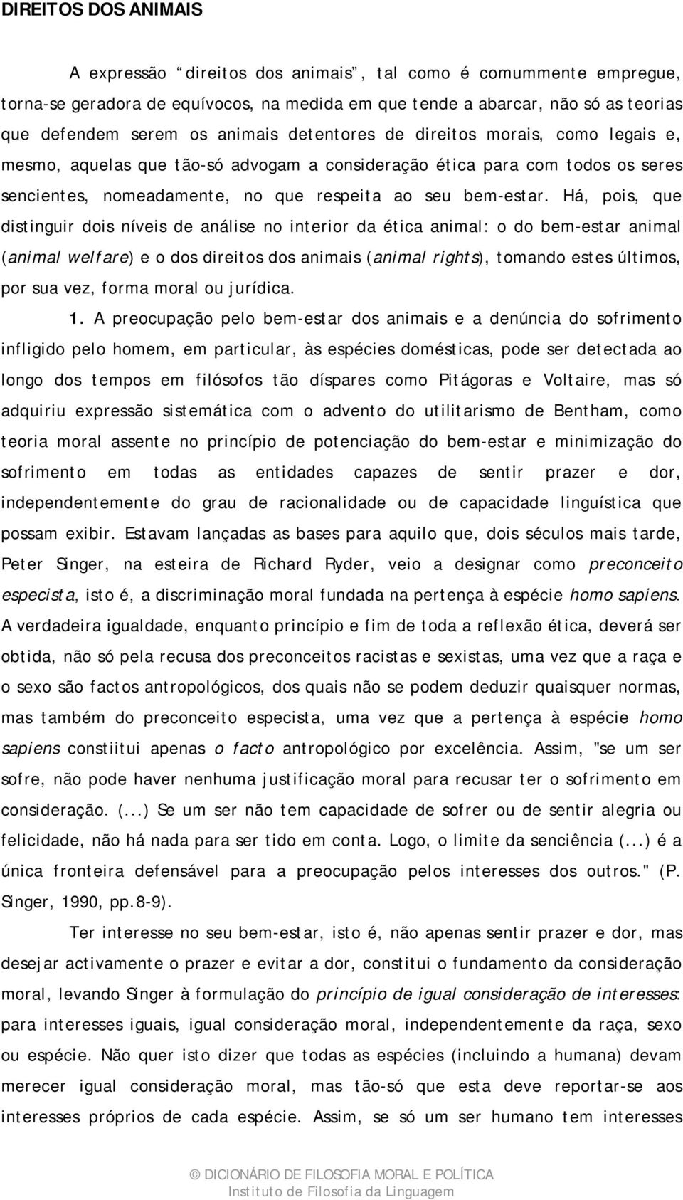 Há, pois, que distinguir dois níveis de análise no interior da ética animal: o do bem-estar animal (animal welfare) e o dos direitos dos animais (animal rights), tomando estes últimos, por sua vez,